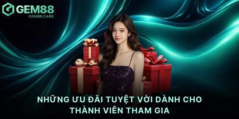 Những ưu đãi tuyệt vời dành cho thành viên tham gia