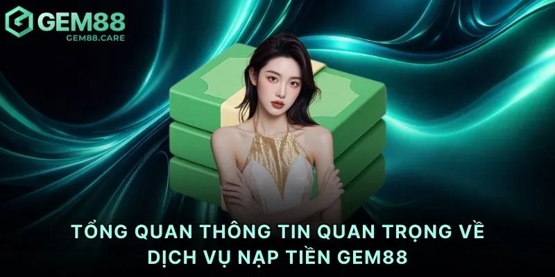 Tổng quan thông tin quan trọng về dịch vụ nạp tiền Gem88